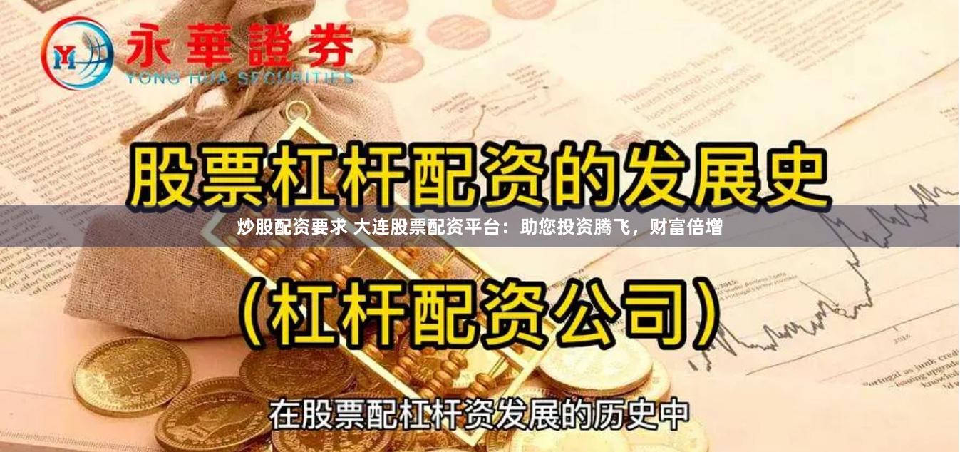 炒股配资要求 大连股票配资平台：助您投资腾飞，财富倍增