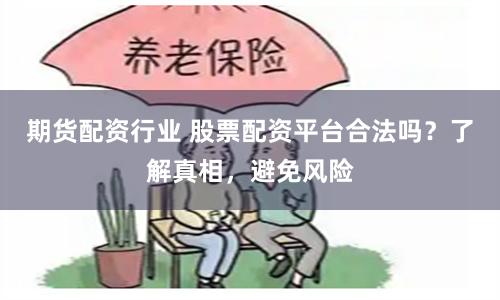 期货配资行业 股票配资平台合法吗？了解真相，避免风险