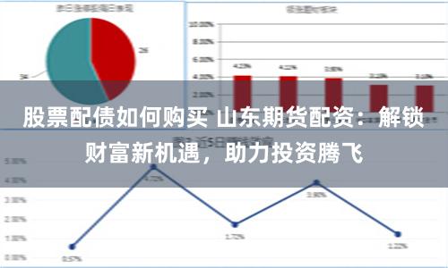 股票配债如何购买 山东期货配资：解锁财富新机遇，助力投资腾飞