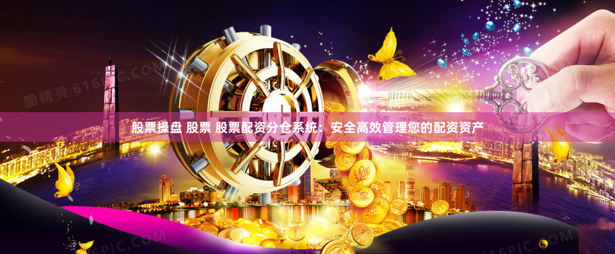 股票操盘 股票 股票配资分仓系统：安全高效管理您的配资资产