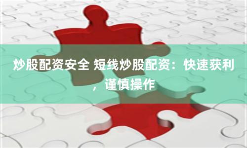 炒股配资安全 短线炒股配资：快速获利，谨慎操作