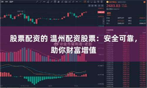 股票配资的 温州配资股票：安全可靠，助你财富增值