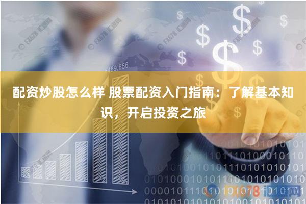 配资炒股怎么样 股票配资入门指南：了解基本知识，开启投资之旅