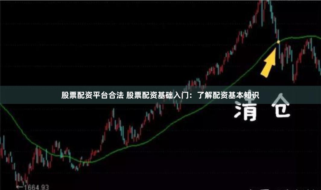 股票配资平台合法 股票配资基础入门：了解配资基本知识