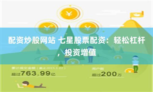 配资炒股网站 七星股票配资：轻松杠杆，投资增值