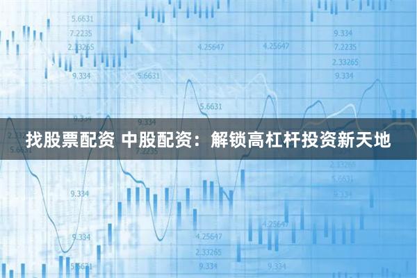 找股票配资 中股配资：解锁高杠杆投资新天地