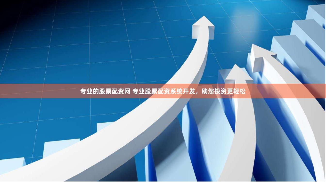 专业的股票配资网 专业股票配资系统开发，助您投资更轻松