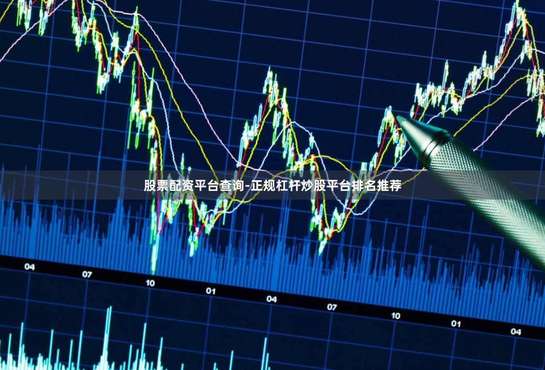 股票配资平台查询-正规杠杆炒股平台排名推荐
