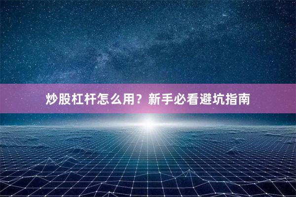 炒股杠杆怎么用？新手必看避坑指南