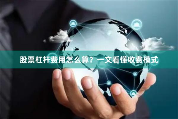 股票杠杆费用怎么算？一文看懂收费模式