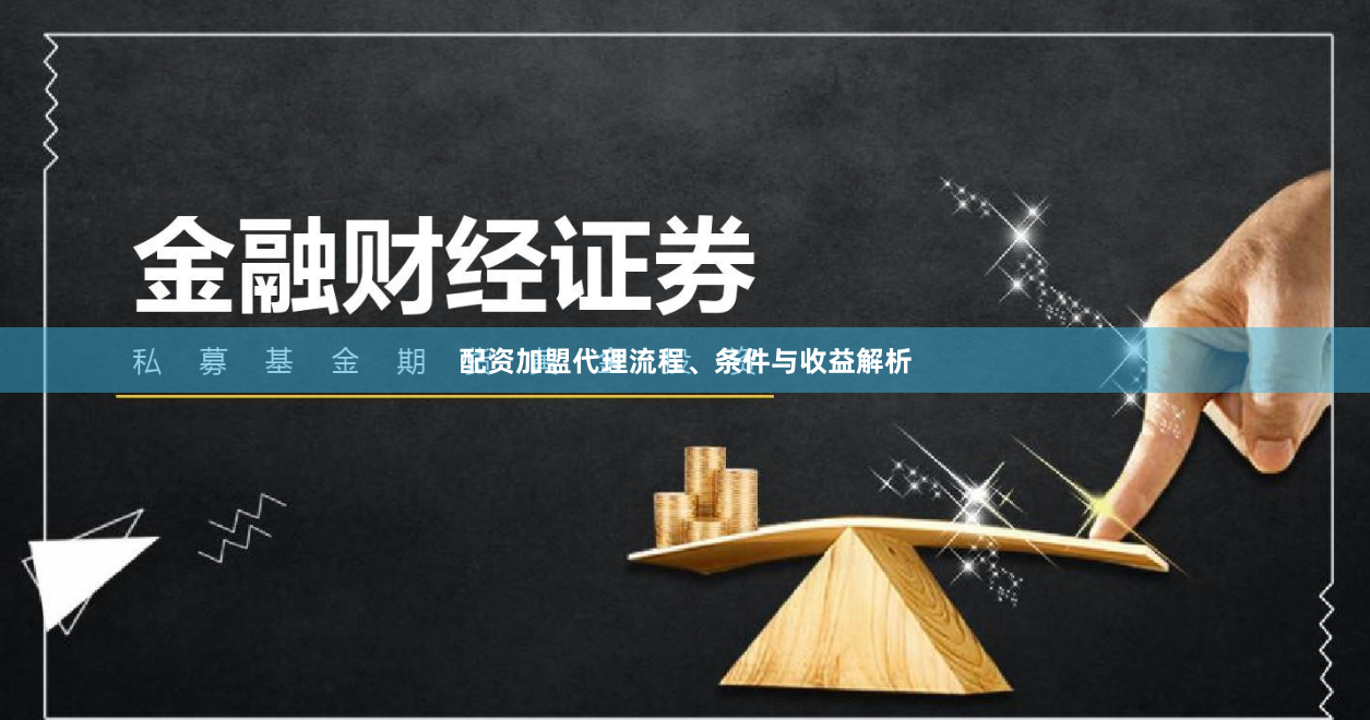 配资加盟代理流程、条件与收益解析
