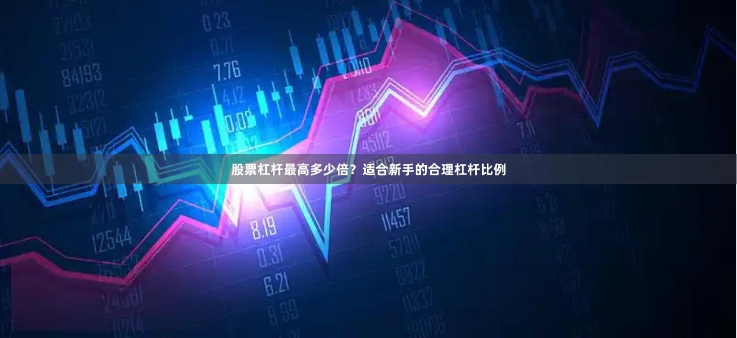 股票杠杆最高多少倍？适合新手的合理杠杆比例