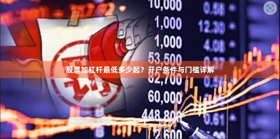 股票加杠杆最低多少起？开户条件与门槛详解