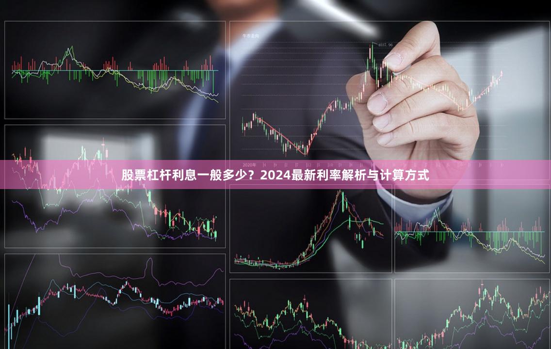 股票杠杆利息一般多少？2024最新利率解析与计算方式