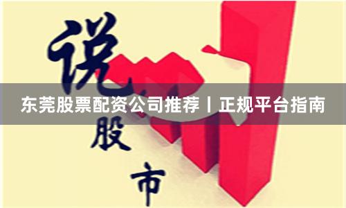 东莞股票配资公司推荐丨正规平台指南