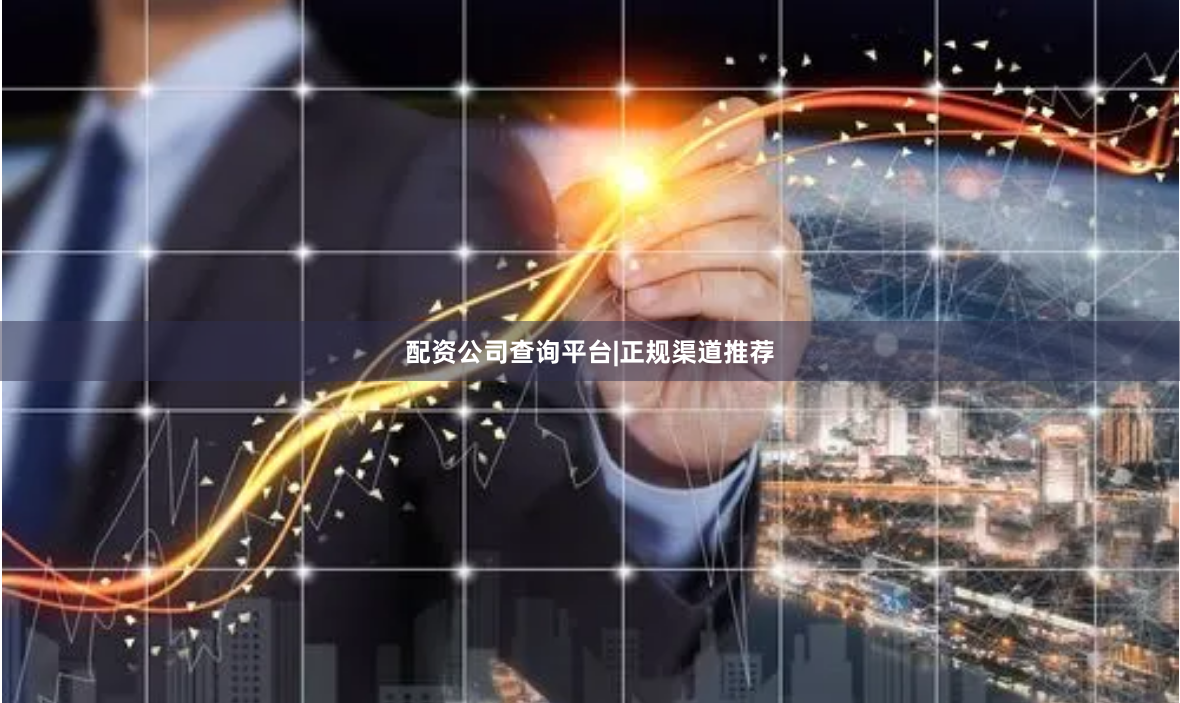 配资公司查询平台|正规渠道推荐