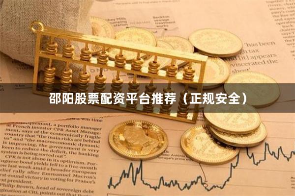 邵阳股票配资平台推荐（正规安全）