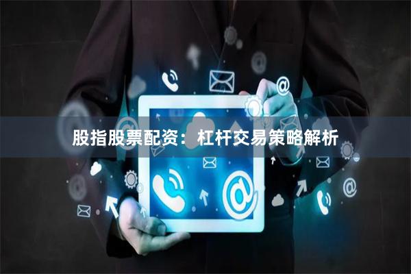 股指股票配资：杠杆交易策略解析