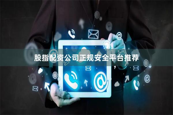 股指配资公司正规安全平台推荐